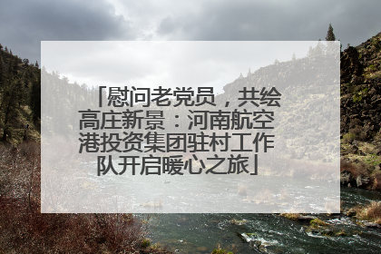 慰问老党员，共绘高庄新景：河南航空港投资集团驻村工作队开启暖心之旅