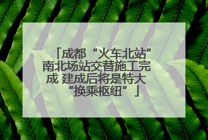 成都“火车北站”南北场站交替施工完成 建成后将是特大“换乘枢纽”