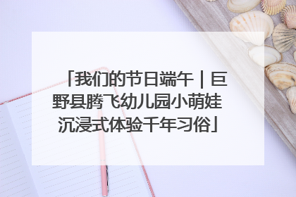 我们的节日端午｜巨野县腾飞幼儿园小萌娃沉浸式体验千年习俗