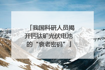 我国科研人员揭开钙钛矿光伏电池的“衰老密码”