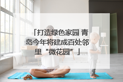 打造绿色家园 青岛今年将建成百处邻里“微花园”