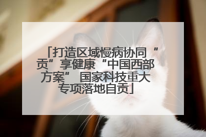 打造区域慢病协同“贡”享健康“中国西部方案” 国家科技重大专项落地自贡