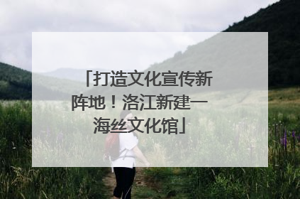 打造文化宣传新阵地！洛江新建一海丝文化馆