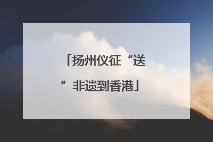 扬州仪征“送”非遗到香港