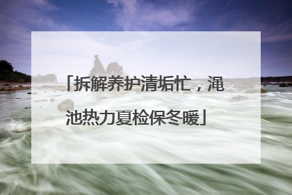 拆解养护清垢忙，渑池热力夏检保冬暖