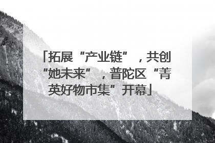 拓展“产业链”，共创“她未来”，普陀区“菁英好物市集”开幕