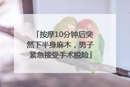按摩10分钟后突然下半身麻木，男子紧急接受手术脱险