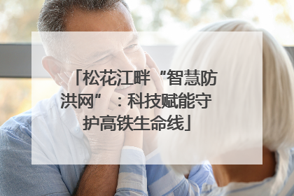 松花江畔“智慧防洪网”：科技赋能守护高铁生命线
