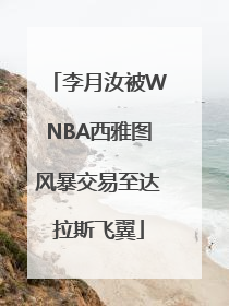 李月汝被WNBA西雅图风暴交易至达拉斯飞翼