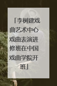 李树建戏曲艺术中心戏曲表演进修班在中国戏曲学院开班