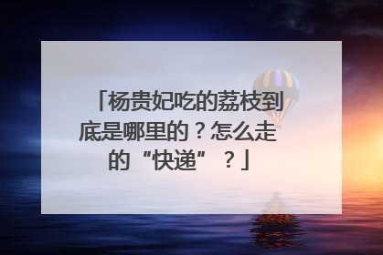 杨贵妃吃的荔枝到底是哪里的？怎么走的“快递”？