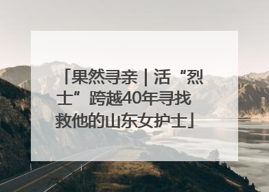 果然寻亲｜活“烈士”跨越40年寻找救他的山东女护士
