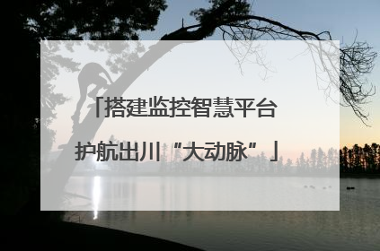 搭建监控智慧平台 护航出川“大动脉”