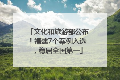 文化和旅游部公布！福建7个案例入选，稳居全国第一