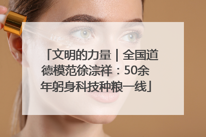 文明的力量｜全国道德模范徐淙祥：50余年躬身科技种粮一线