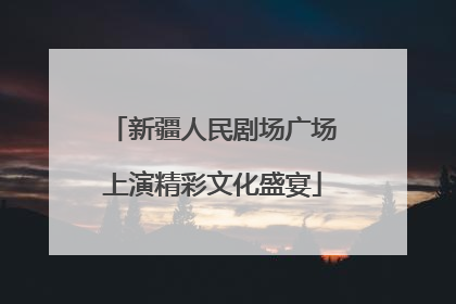 新疆人民剧场广场上演精彩文化盛宴