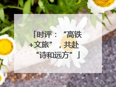 时评：“高铁+文旅”，共赴“诗和远方”