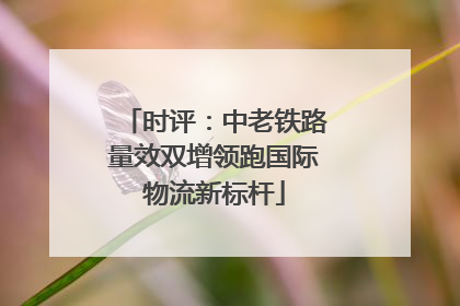 时评：中老铁路量效双增领跑国际物流新标杆
