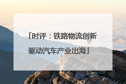 时评：铁路物流创新驱动汽车产业出海
