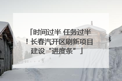 时间过半 任务过半！长春汽开区刷新项目建设“进度条”