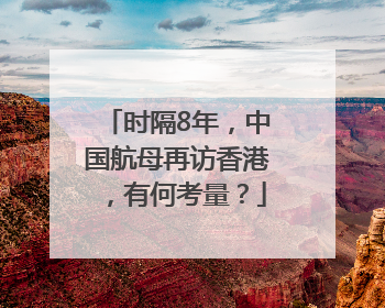 时隔8年，中国航母再访香港，有何考量？