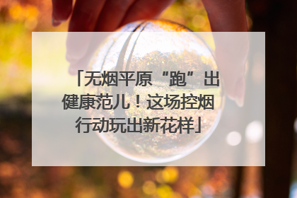 无烟平原“跑”出健康范儿！这场控烟行动玩出新花样