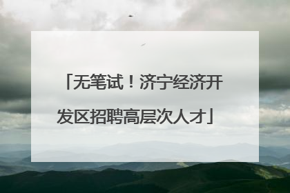无笔试！济宁经济开发区招聘高层次人才