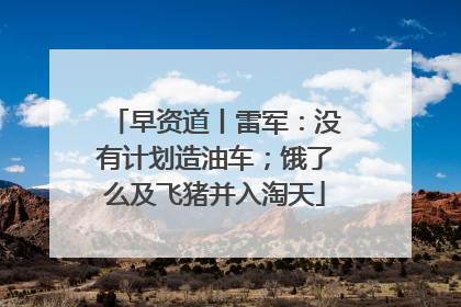 早资道丨雷军：没有计划造油车；饿了么及飞猪并入淘天