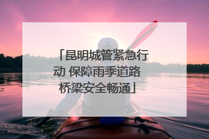 昆明城管紧急行动 保障雨季道路桥梁安全畅通