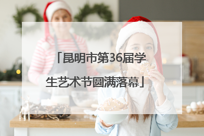 昆明市第36届学生艺术节圆满落幕