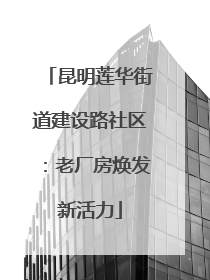 昆明莲华街道建设路社区：老厂房焕发新活力