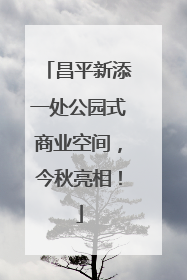 昌平新添一处公园式商业空间，今秋亮相！