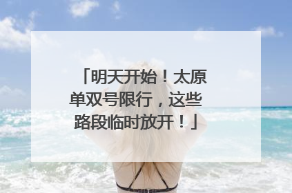 明天开始！太原单双号限行，这些路段临时放开！