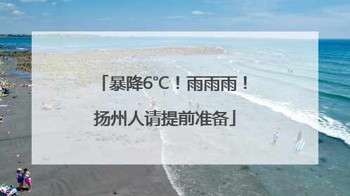 暴降6℃！雨雨雨！扬州人请提前准备