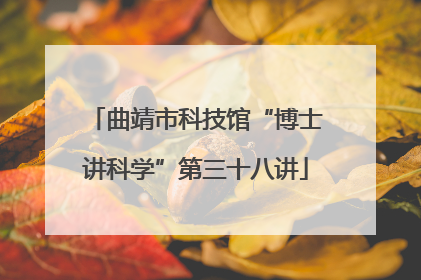 曲靖市科技馆“博士讲科学”第三十八讲