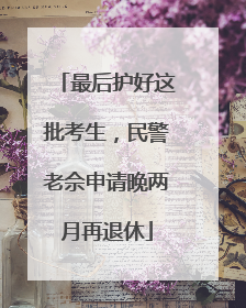 最后护好这批考生，民警老佘申请晚两月再退休