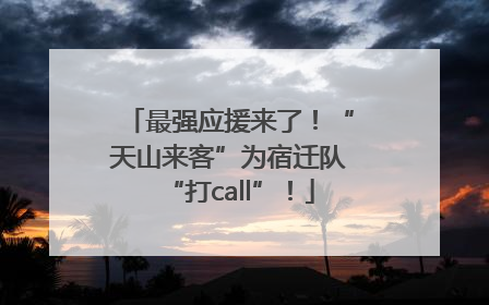 最强应援来了！“天山来客”为宿迁队“打call”！
