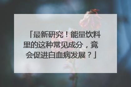 最新研究！能量饮料里的这种常见成分，竟会促进白血病发展？