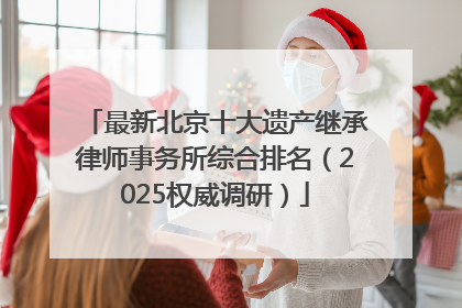 最新北京十大遗产继承律师事务所综合排名（2025权威调研）