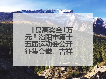 最高奖金1万元！洛阳市第十五届运动会公开征集会徽、吉祥物、主题口号