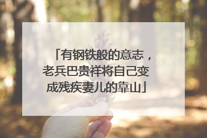 有钢铁般的意志，老兵巴贵祥将自己变成残疾妻儿的靠山