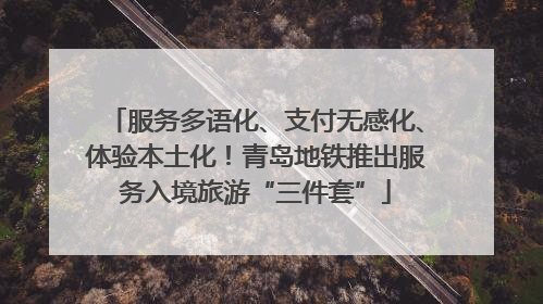 服务多语化、支付无感化、体验本土化！青岛地铁推出服务入境旅游“三件套”