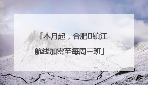 本月起，合肥⇋镇江航线加密至每周三班