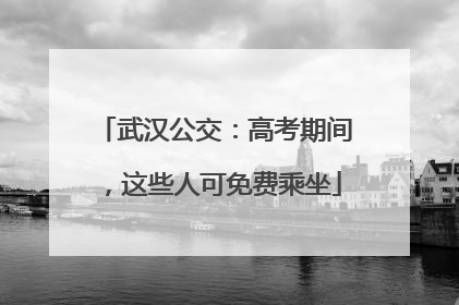 武汉公交：高考期间，这些人可免费乘坐