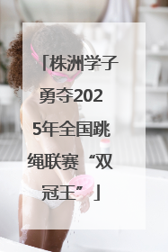株洲学子勇夺2025年全国跳绳联赛“双冠王”