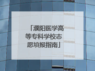 濮阳医学高等专科学校志愿填报指南