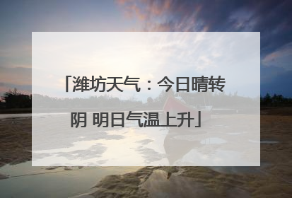 潍坊天气：今日晴转阴 明日气温上升