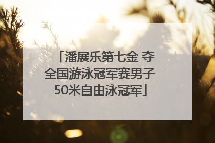 潘展乐第七金 夺全国游泳冠军赛男子50米自由泳冠军