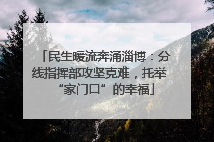 民生暖流奔涌淄博：分线指挥部攻坚克难，托举“家门口”的幸福