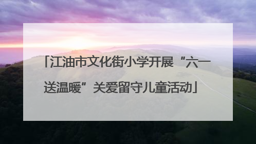江油市文化街小学开展“六一送温暖”关爱留守儿童活动
